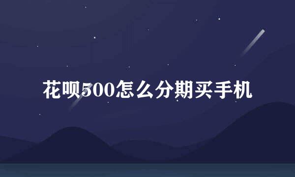 花呗500怎么分期买手机