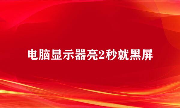 电脑显示器亮2秒就黑屏