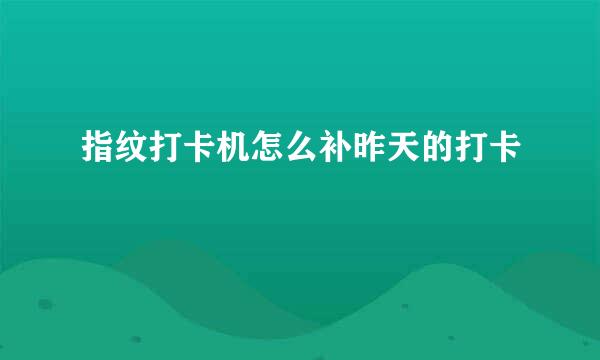 指纹打卡机怎么补昨天的打卡