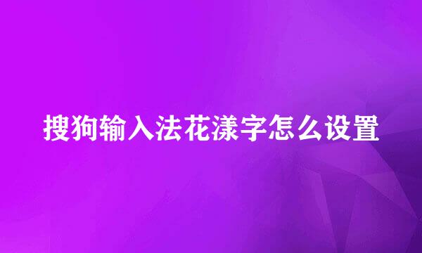 搜狗输入法花漾字怎么设置