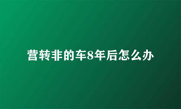 营转非的车8年后怎么办