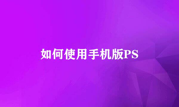 如何使用手机版PS