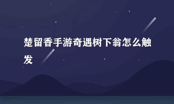 楚留香手游奇遇树下翁怎么触发