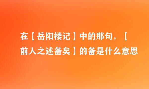 在【岳阳楼记】中的那句，【前人之述备矣】的备是什么意思
