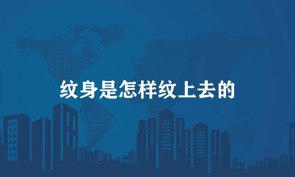 纹身是怎样纹上去的