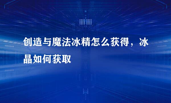 创造与魔法冰精怎么获得，冰晶如何获取