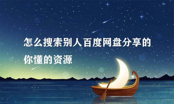 怎么搜索别人百度网盘分享的你懂的资源