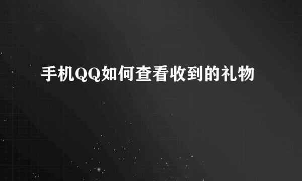 手机QQ如何查看收到的礼物
