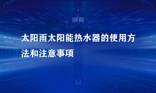 太阳雨太阳能热水器的使用方法和注意事项