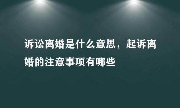 诉讼离婚是什么意思，起诉离婚的注意事项有哪些