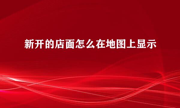 新开的店面怎么在地图上显示