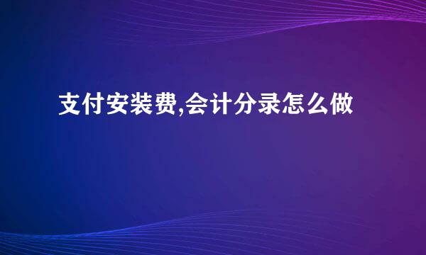 支付安装费,会计分录怎么做