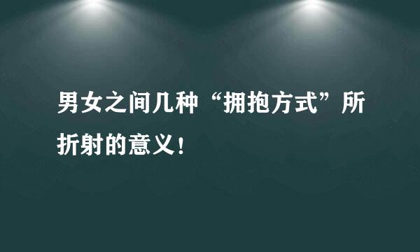 男女之间几种“拥抱方式”所折射的意义！