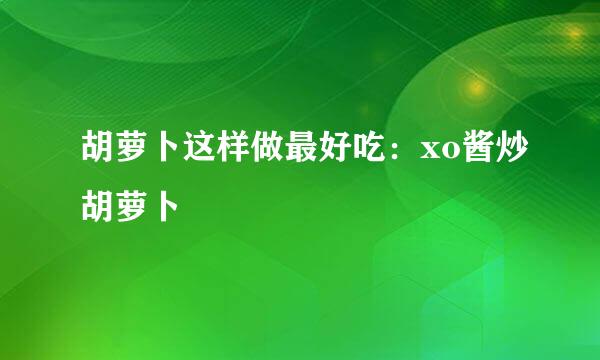 胡萝卜这样做最好吃：xo酱炒胡萝卜