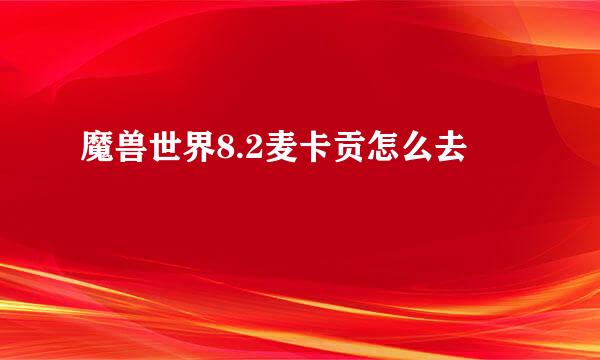 魔兽世界8.2麦卡贡怎么去