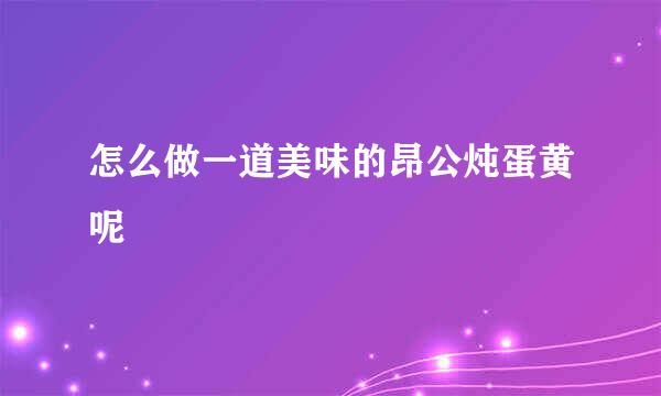 怎么做一道美味的昂公炖蛋黄呢