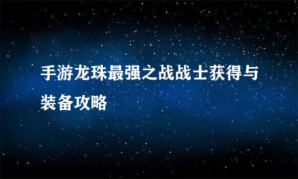 手游龙珠最强之战战士获得与装备攻略