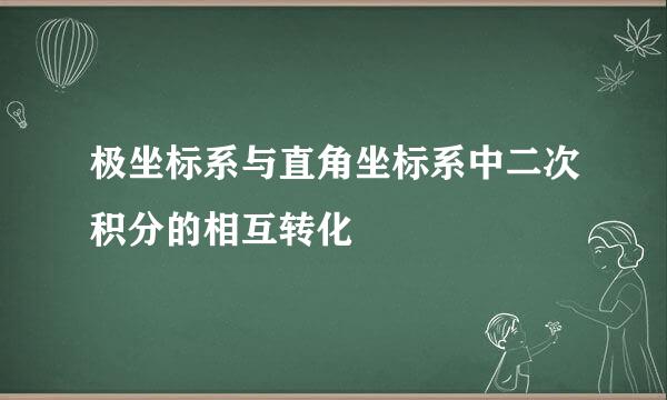 极坐标系与直角坐标系中二次积分的相互转化