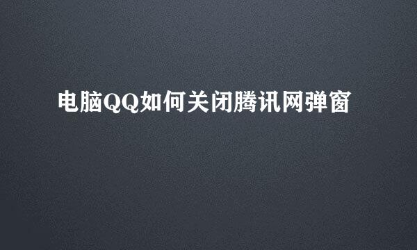电脑QQ如何关闭腾讯网弹窗