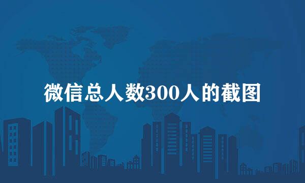 微信总人数300人的截图