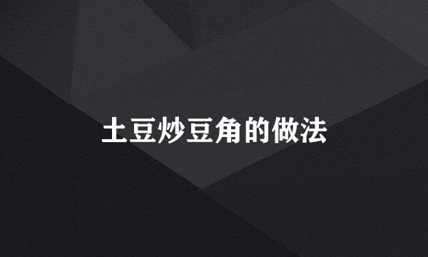 土豆炒豆角的做法