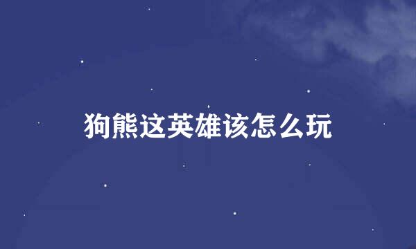 狗熊这英雄该怎么玩