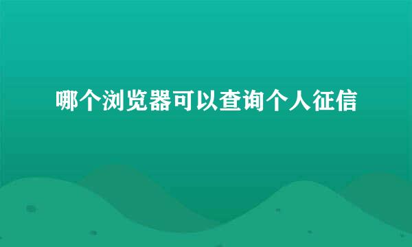哪个浏览器可以查询个人征信