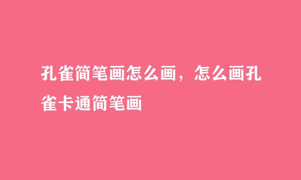 孔雀简笔画怎么画，怎么画孔雀卡通简笔画