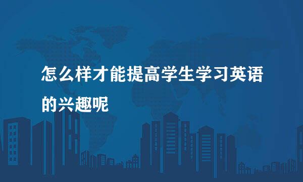 怎么样才能提高学生学习英语的兴趣呢