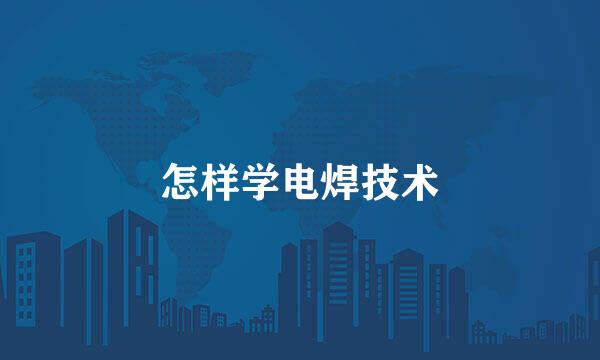 怎样学电焊技术