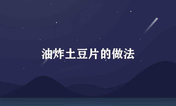 油炸土豆片的做法