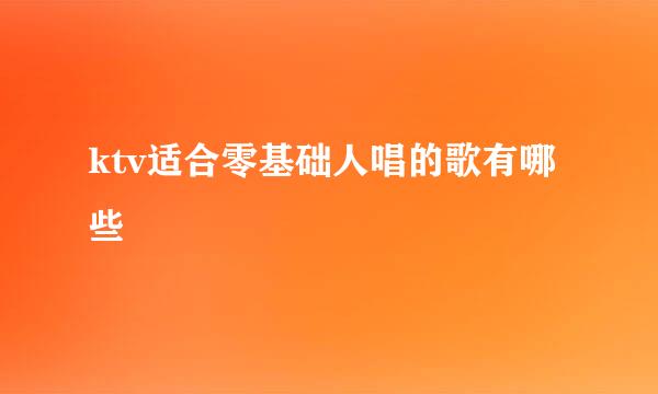 ktv适合零基础人唱的歌有哪些