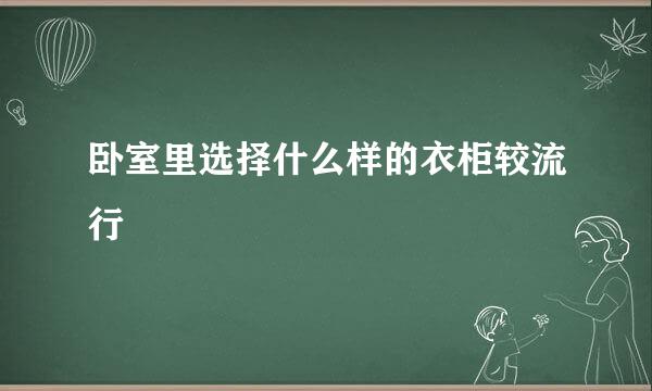 卧室里选择什么样的衣柜较流行