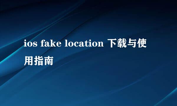 ios fake location 下载与使用指南