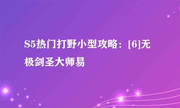 S5热门打野小型攻略：[6]无极剑圣大师易