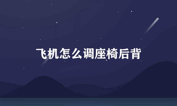 飞机怎么调座椅后背