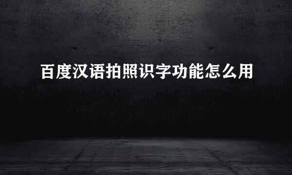 百度汉语拍照识字功能怎么用