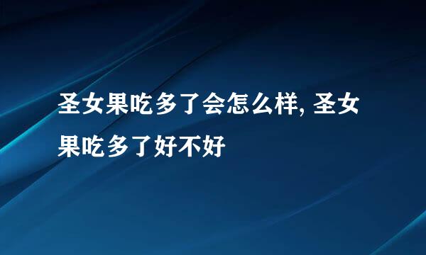 圣女果吃多了会怎么样, 圣女果吃多了好不好