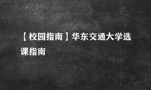 【校园指南】华东交通大学选课指南