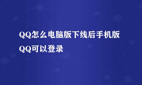 QQ怎么电脑版下线后手机版QQ可以登录