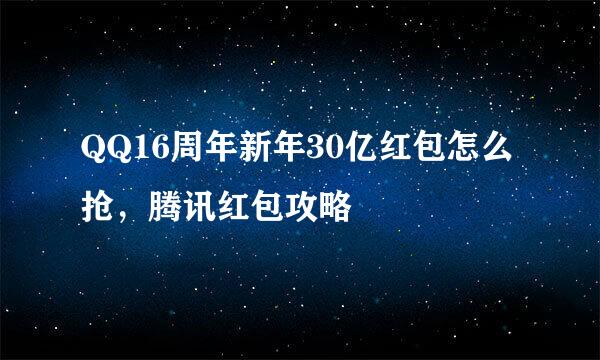 QQ16周年新年30亿红包怎么抢，腾讯红包攻略