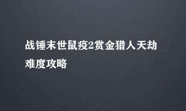 战锤末世鼠疫2赏金猎人天劫难度攻略