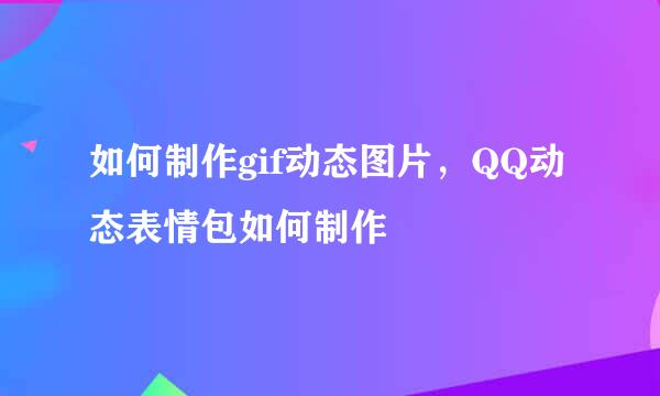 如何制作gif动态图片，QQ动态表情包如何制作