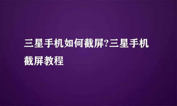 三星手机如何截屏?三星手机截屏教程
