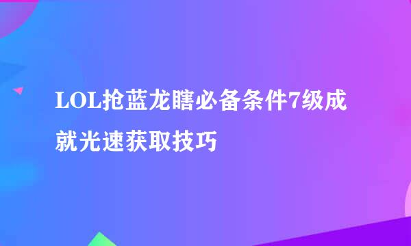 LOL抢蓝龙瞎必备条件7级成就光速获取技巧