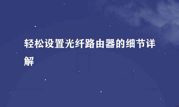 轻松设置光纤路由器的细节详解