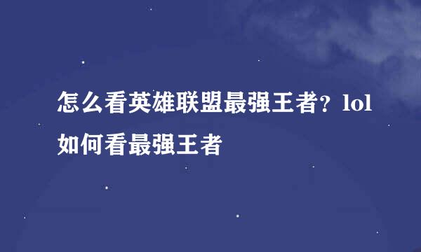 怎么看英雄联盟最强王者？lol如何看最强王者