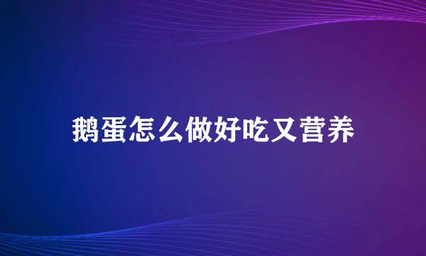 鹅蛋怎么做好吃又营养