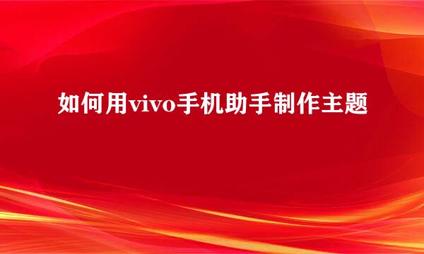 如何用vivo手机助手制作主题