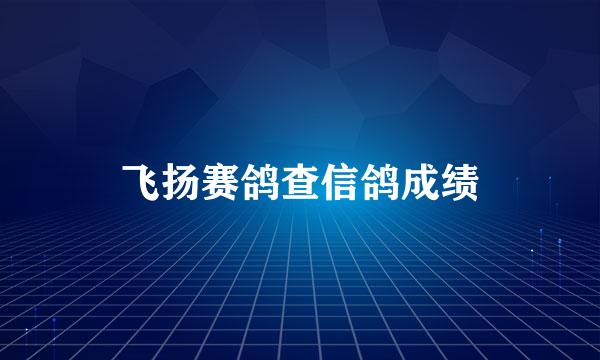 飞扬赛鸽查信鸽成绩